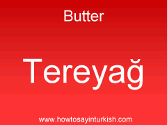 [ Butter in Turkish is Tereyağı : Tereyaaı ]